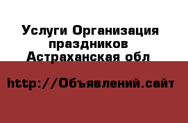 Услуги Организация праздников. Астраханская обл.